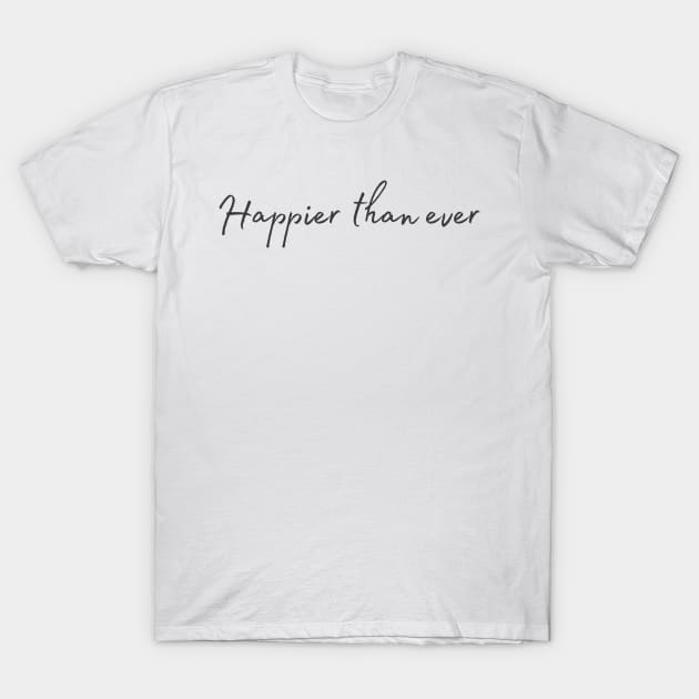 Happier than ever - Life Quotes T-Shirt by BloomingDiaries
